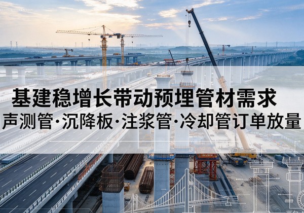 广宗基建稳增长带动预埋监测管材需求，声测管、沉降板、注浆管订单持续放量
