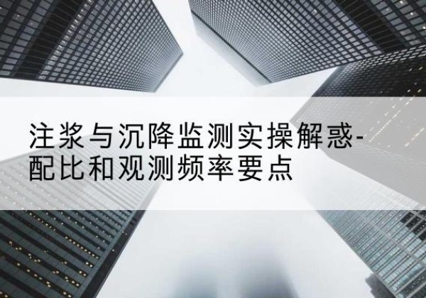 广宗水泥浆配比不当会不会造成注浆管堵管？-注浆与沉降监测实操解惑-配比和观测频率要点