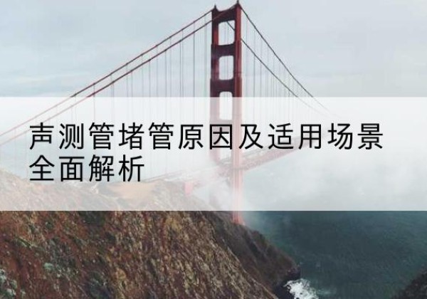 广宗声测管堵管的主要原因有哪些？-声测管堵管原因及适用场景全面解析